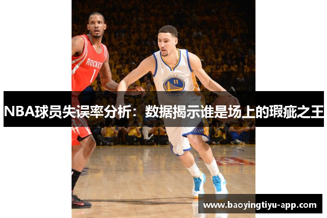 NBA球员失误率分析：数据揭示谁是场上的瑕疵之王