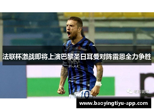 法联杯激战即将上演巴黎圣日耳曼对阵雷恩全力争胜